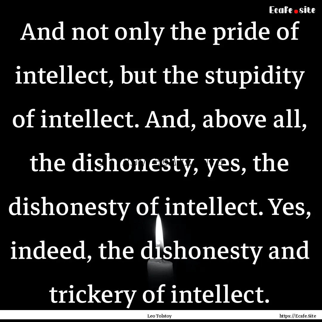 And not only the pride of intellect, but.... : Quote by Leo Tolstoy