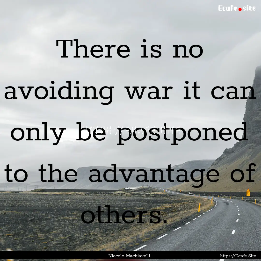 There is no avoiding war it can only be postponed.... : Quote by Niccolo Machiavelli