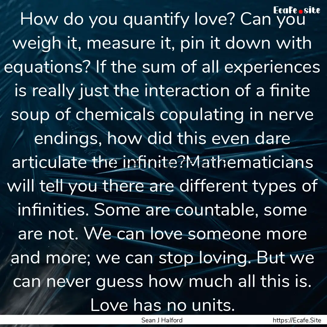 How do you quantify love? Can you weigh it,.... : Quote by Sean J Halford