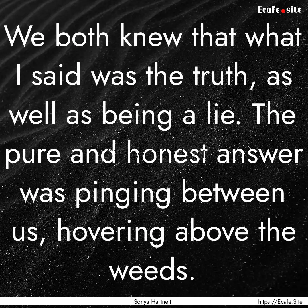 We both knew that what I said was the truth,.... : Quote by Sonya Hartnett