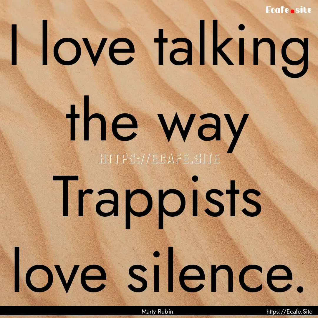 I love talking the way Trappists love silence..... : Quote by Marty Rubin