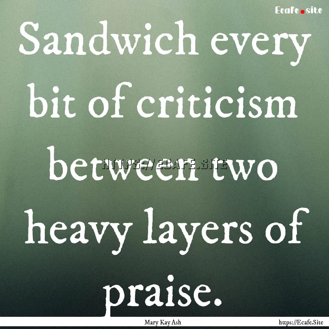 Sandwich every bit of criticism between two.... : Quote by Mary Kay Ash