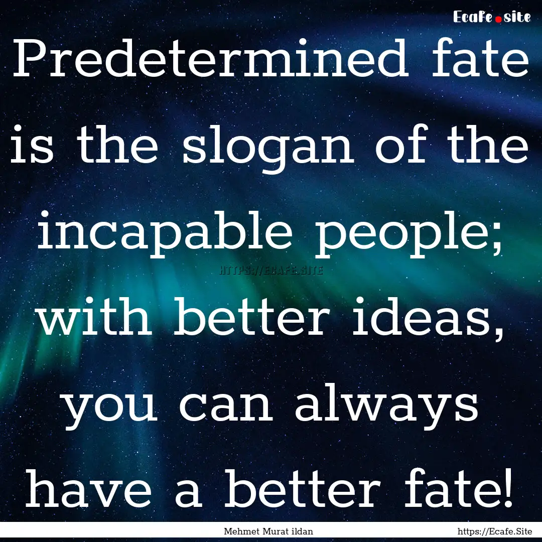 Predetermined fate is the slogan of the incapable.... : Quote by Mehmet Murat ildan