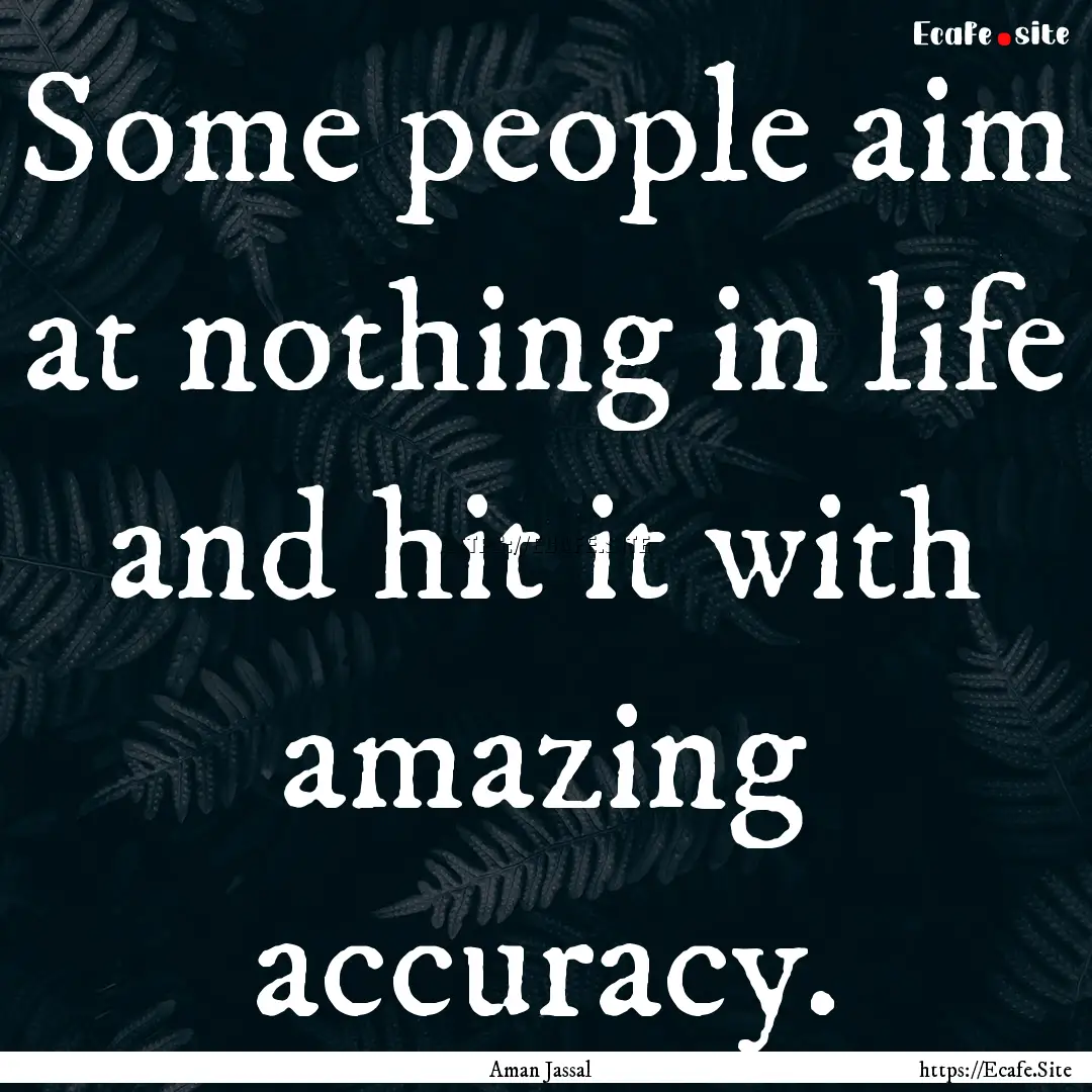 Some people aim at nothing in life and hit.... : Quote by Aman Jassal