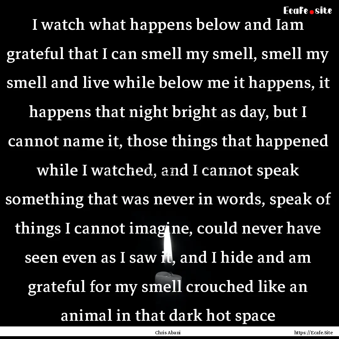 I watch what happens below and Iam grateful.... : Quote by Chris Abani