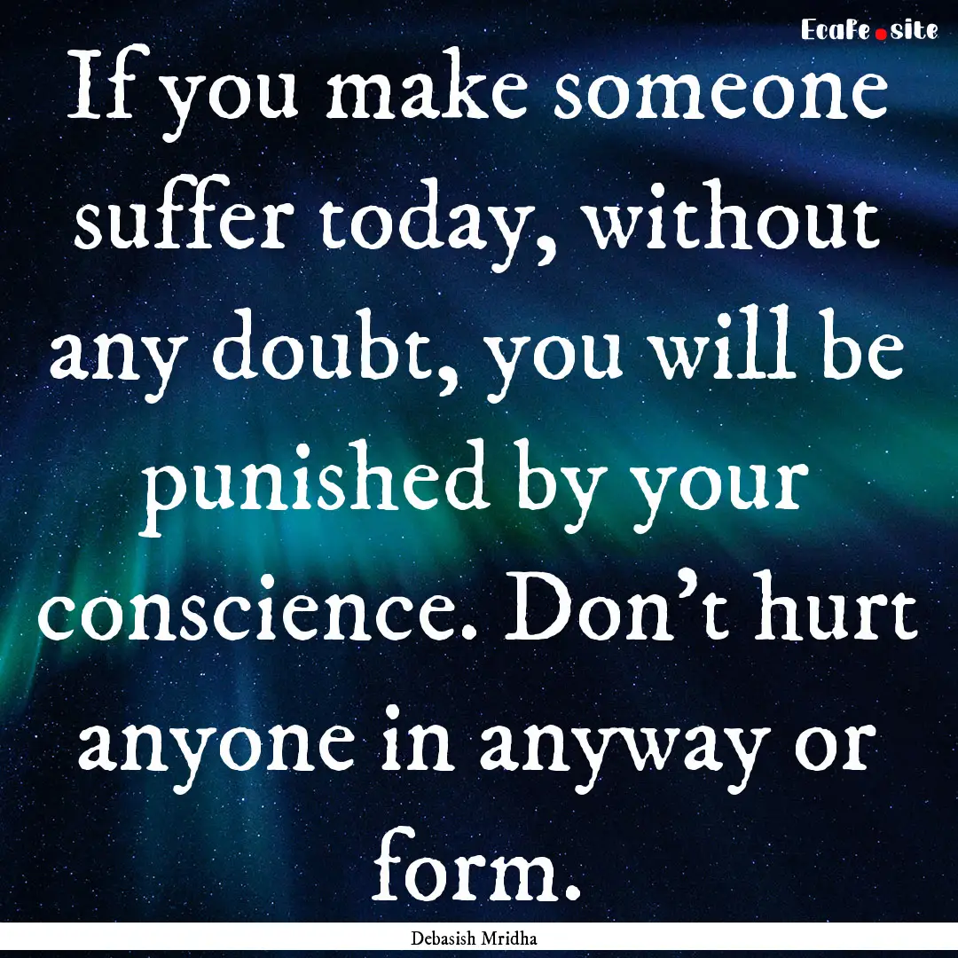 If you make someone suffer today, without.... : Quote by Debasish Mridha