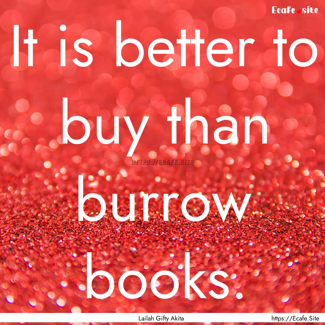 It is better to buy than burrow books. : Quote by Lailah Gifty Akita