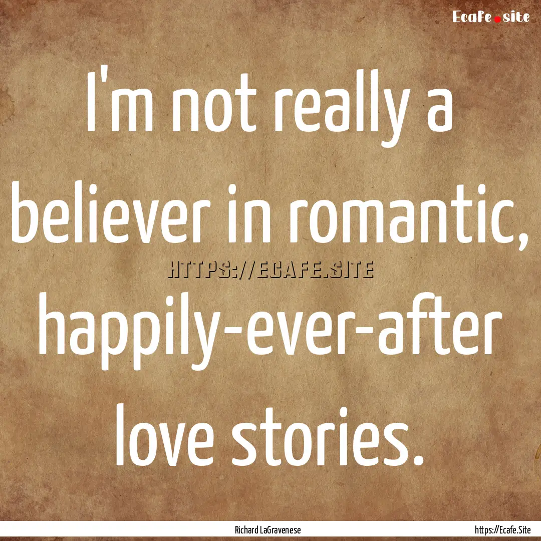 I'm not really a believer in romantic, happily-ever-after.... : Quote by Richard LaGravenese