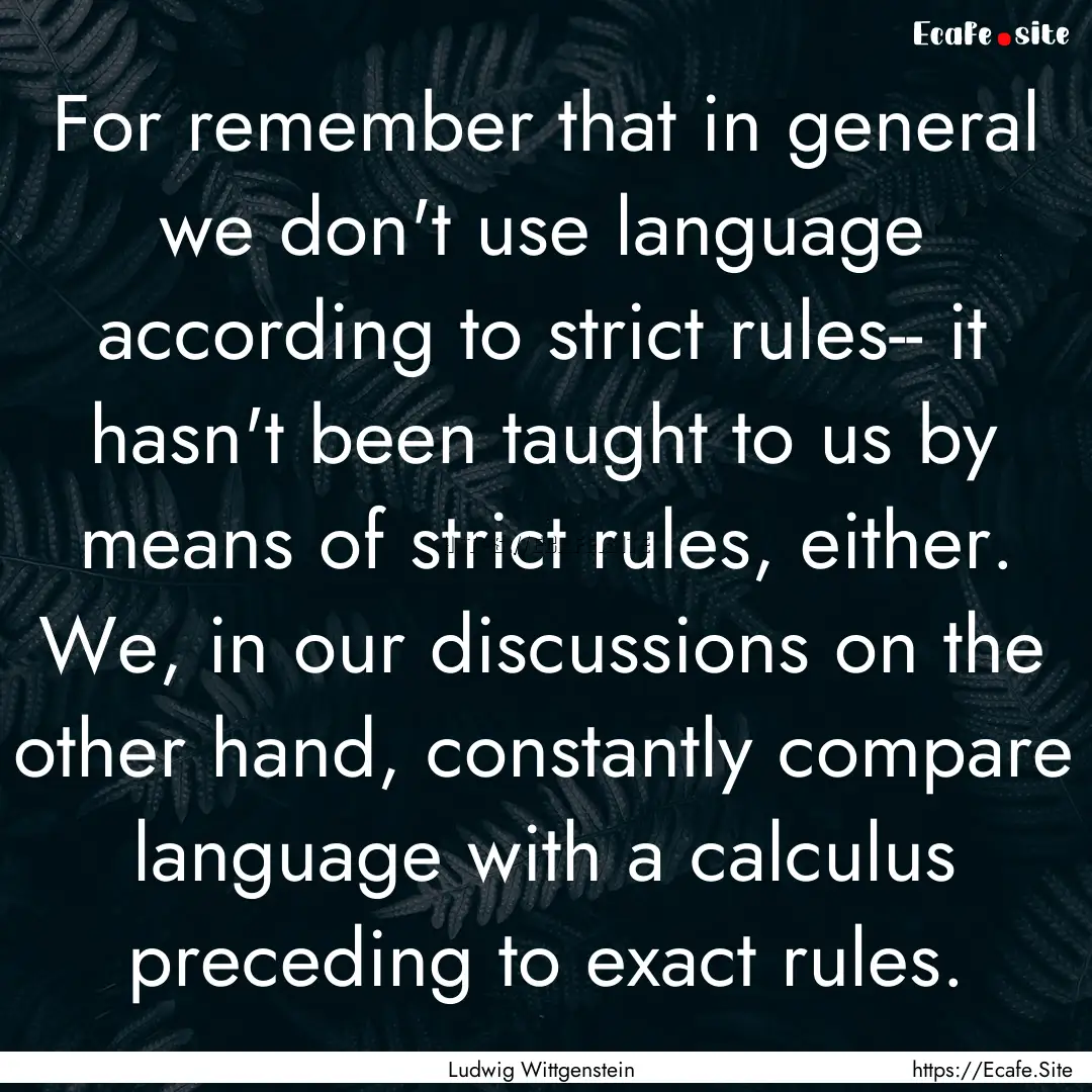 For remember that in general we don't use.... : Quote by Ludwig Wittgenstein