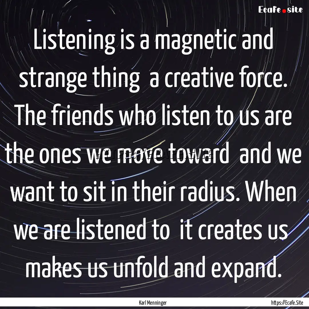 Listening is a magnetic and strange thing.... : Quote by Karl Menninger