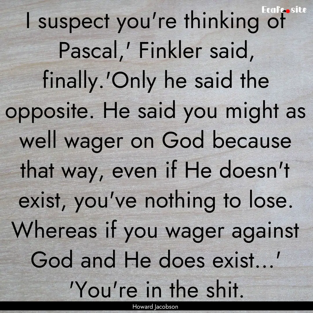 I suspect you're thinking of Pascal,' Finkler.... : Quote by Howard Jacobson