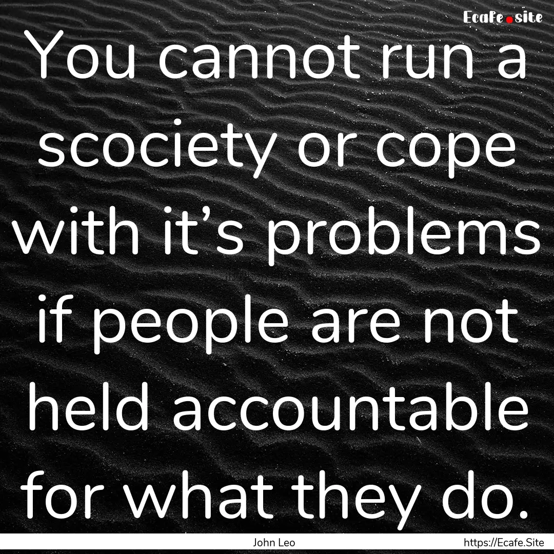 You cannot run a scociety or cope with it’s.... : Quote by John Leo