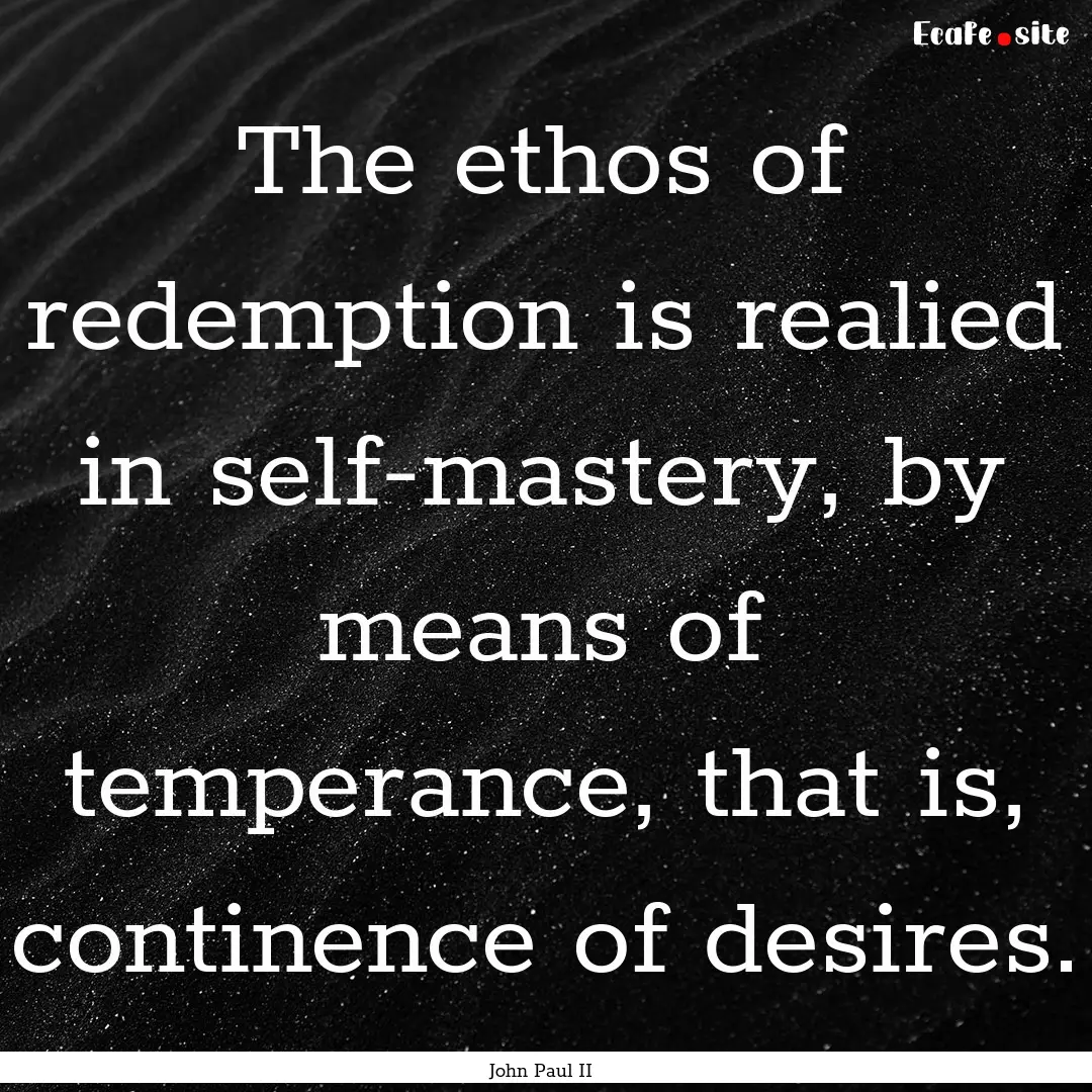 The ethos of redemption is realied in self-mastery,.... : Quote by John Paul II