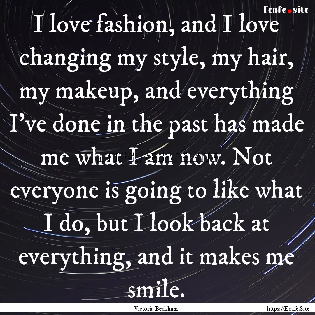 I love fashion, and I love changing my style,.... : Quote by Victoria Beckham