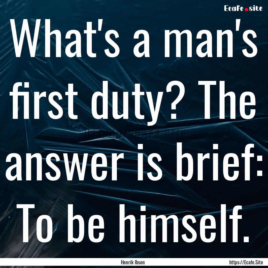 What's a man's first duty? The answer is.... : Quote by Henrik Ibsen