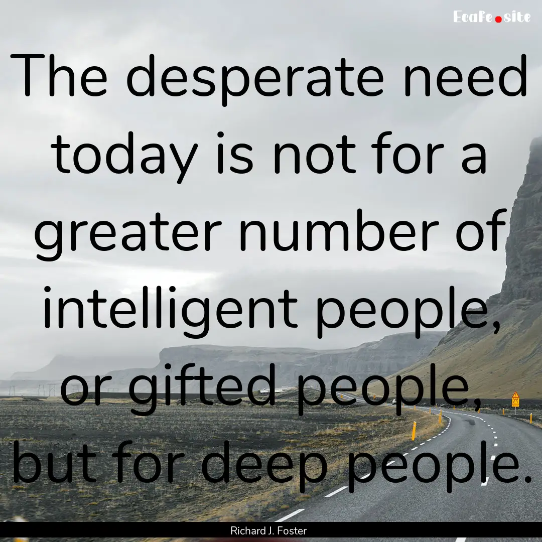 The desperate need today is not for a greater.... : Quote by Richard J. Foster