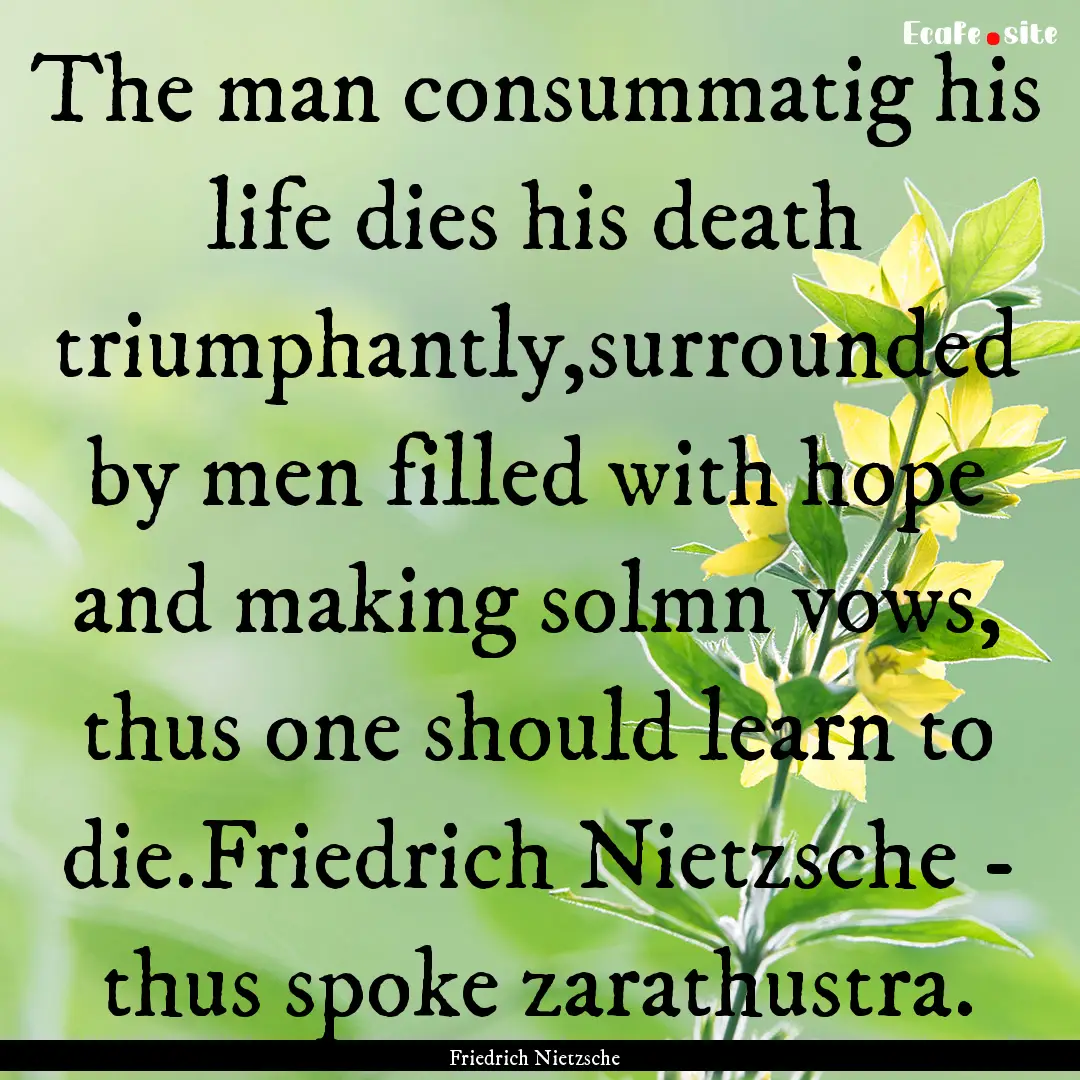 The man consummatig his life dies his death.... : Quote by Friedrich Nietzsche