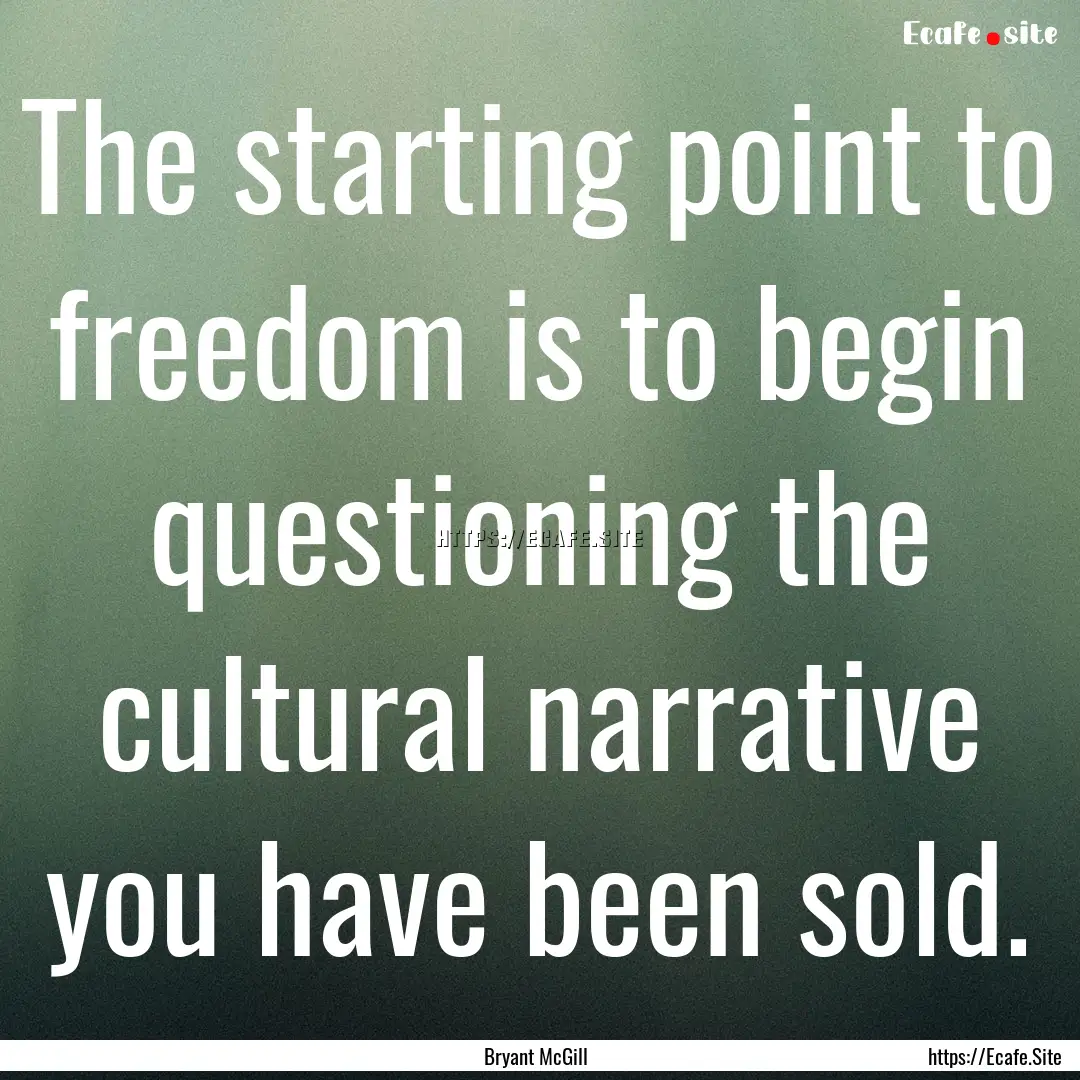 The starting point to freedom is to begin.... : Quote by Bryant McGill