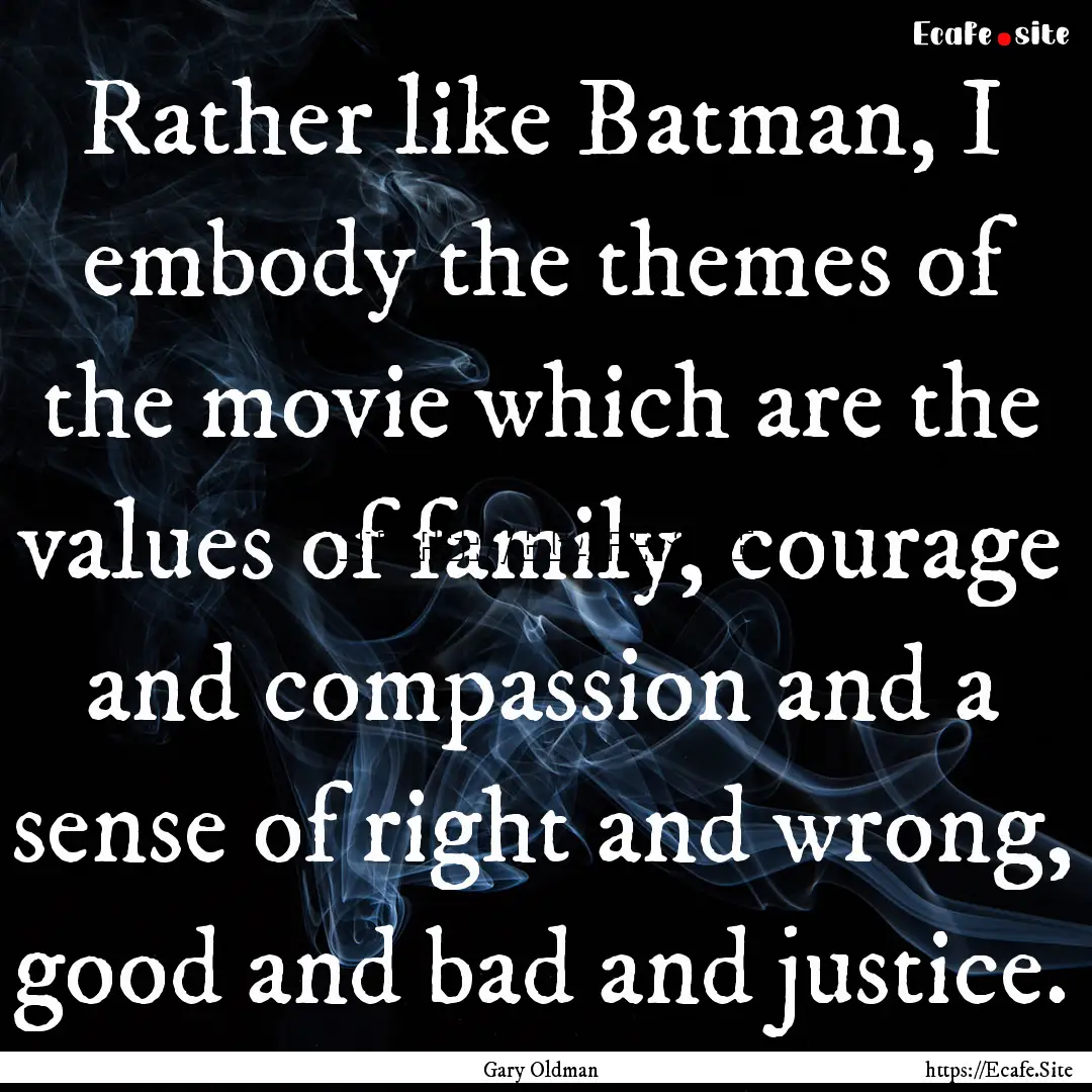 Rather like Batman, I embody the themes of.... : Quote by Gary Oldman