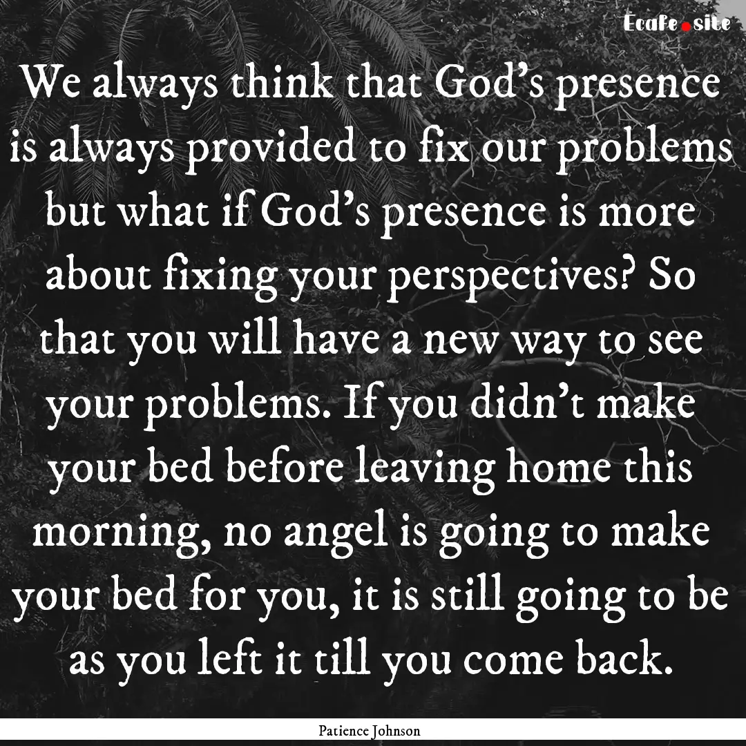 We always think that God's presence is always.... : Quote by Patience Johnson