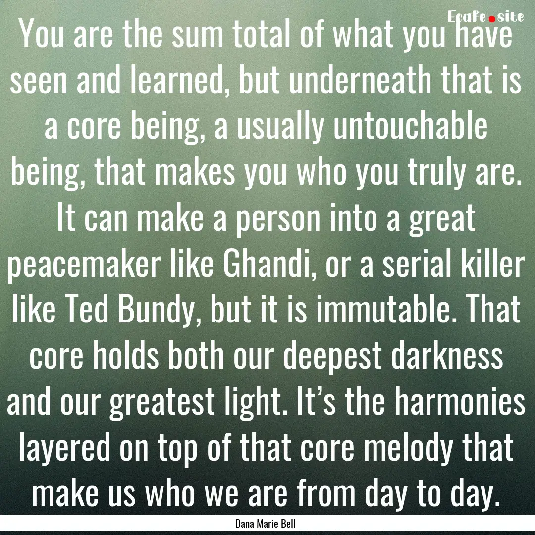 You are the sum total of what you have seen.... : Quote by Dana Marie Bell