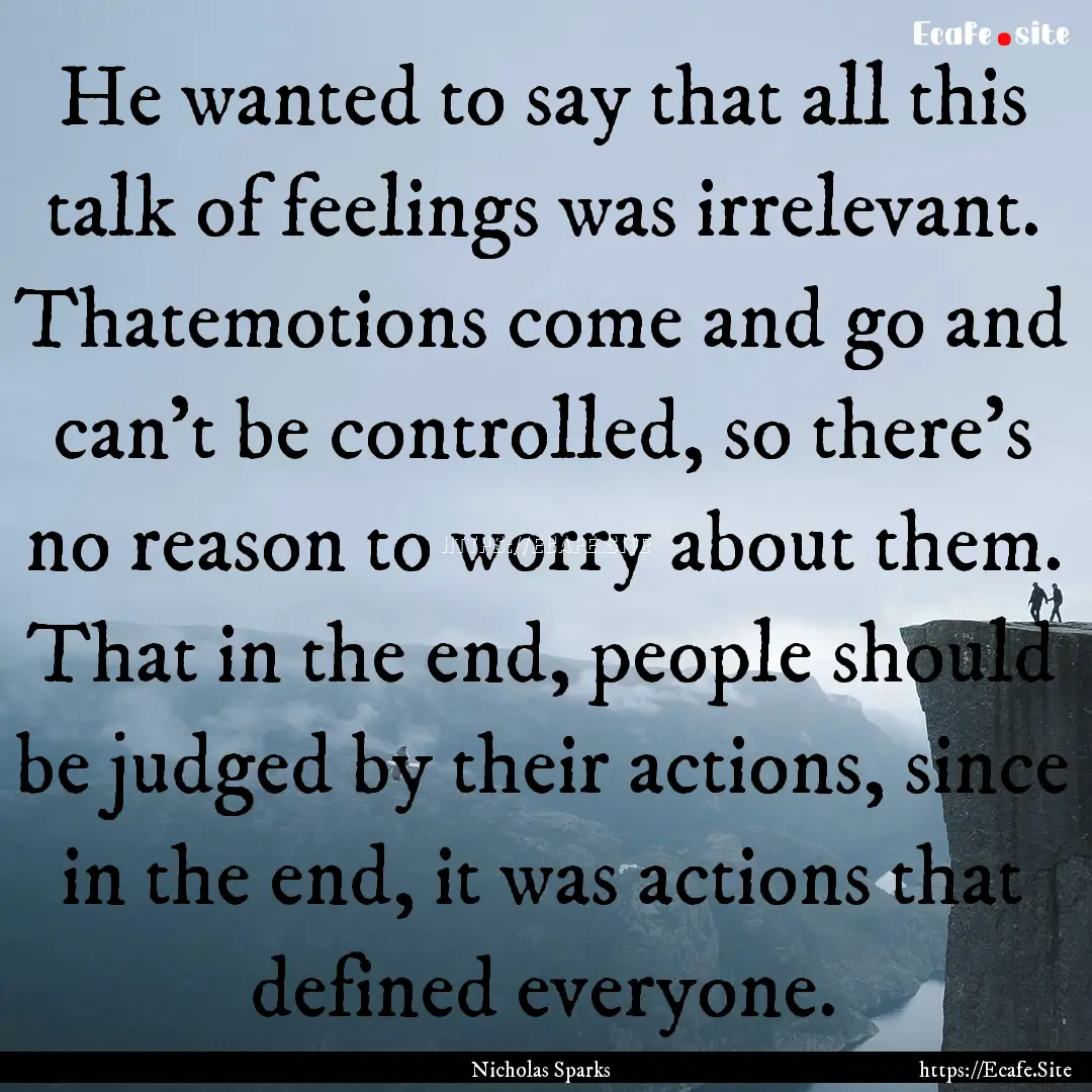 He wanted to say that all this talk of feelings.... : Quote by Nicholas Sparks