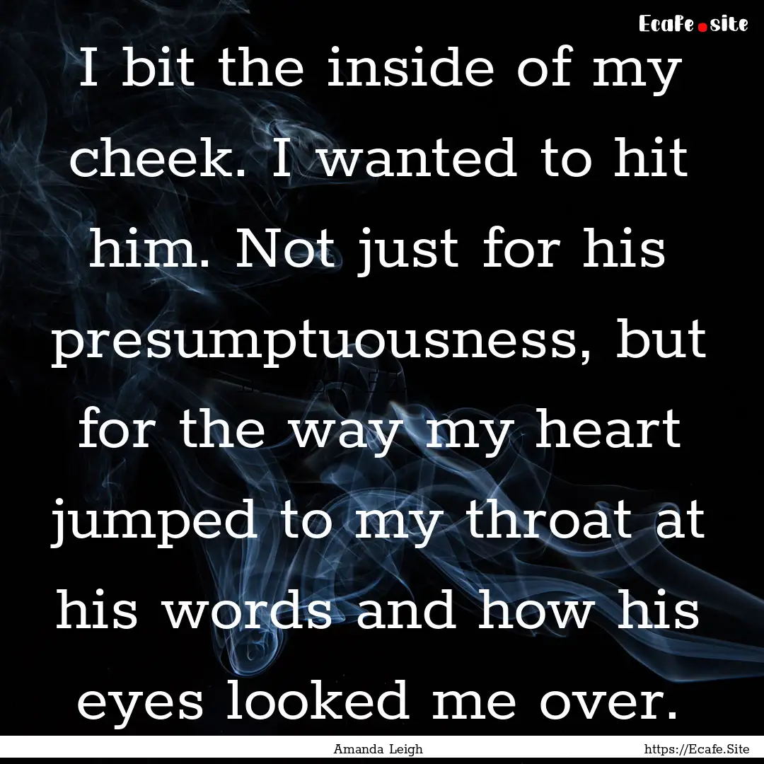 I bit the inside of my cheek. I wanted to.... : Quote by Amanda Leigh