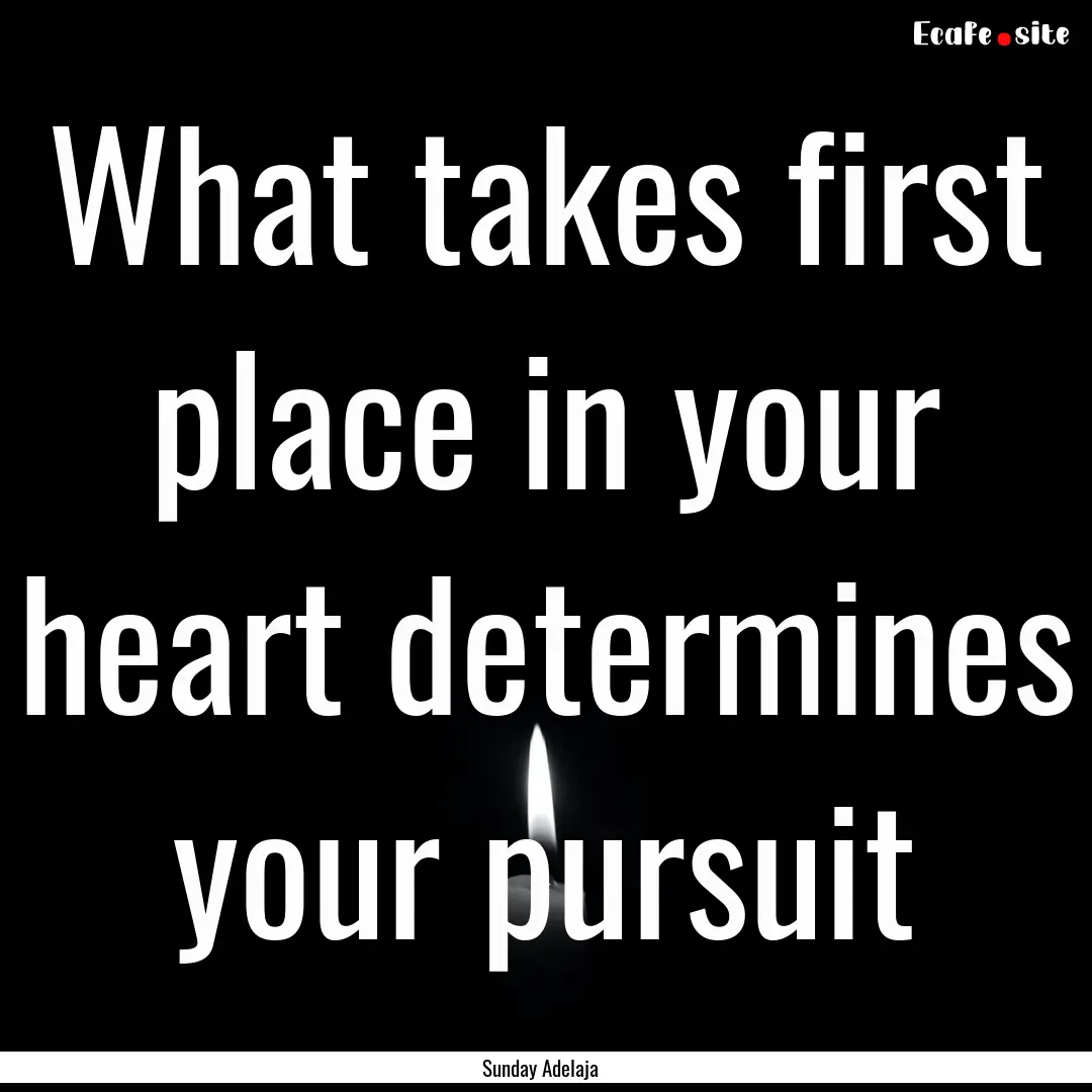 What takes first place in your heart determines.... : Quote by Sunday Adelaja