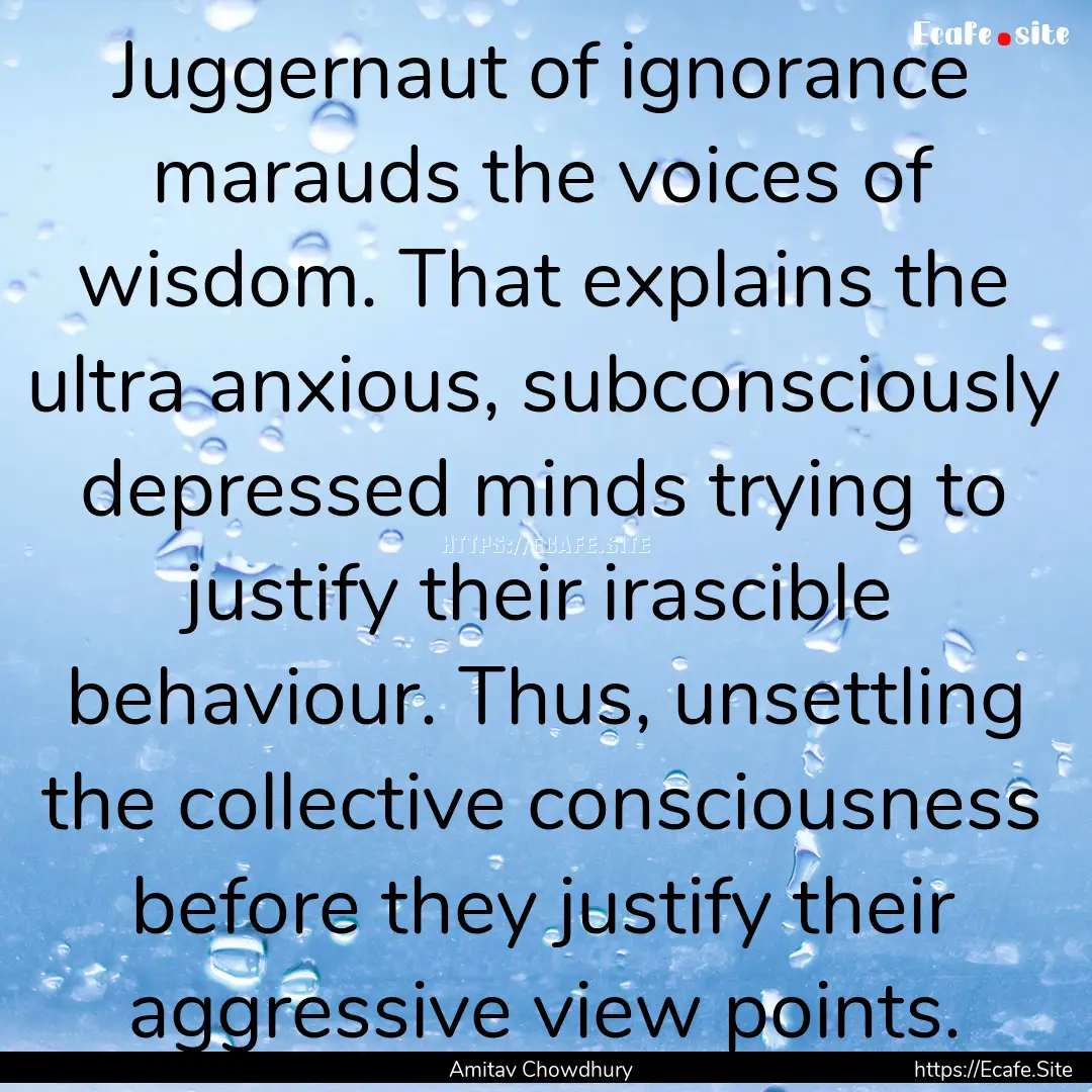 Juggernaut of ignorance marauds the voices.... : Quote by Amitav Chowdhury