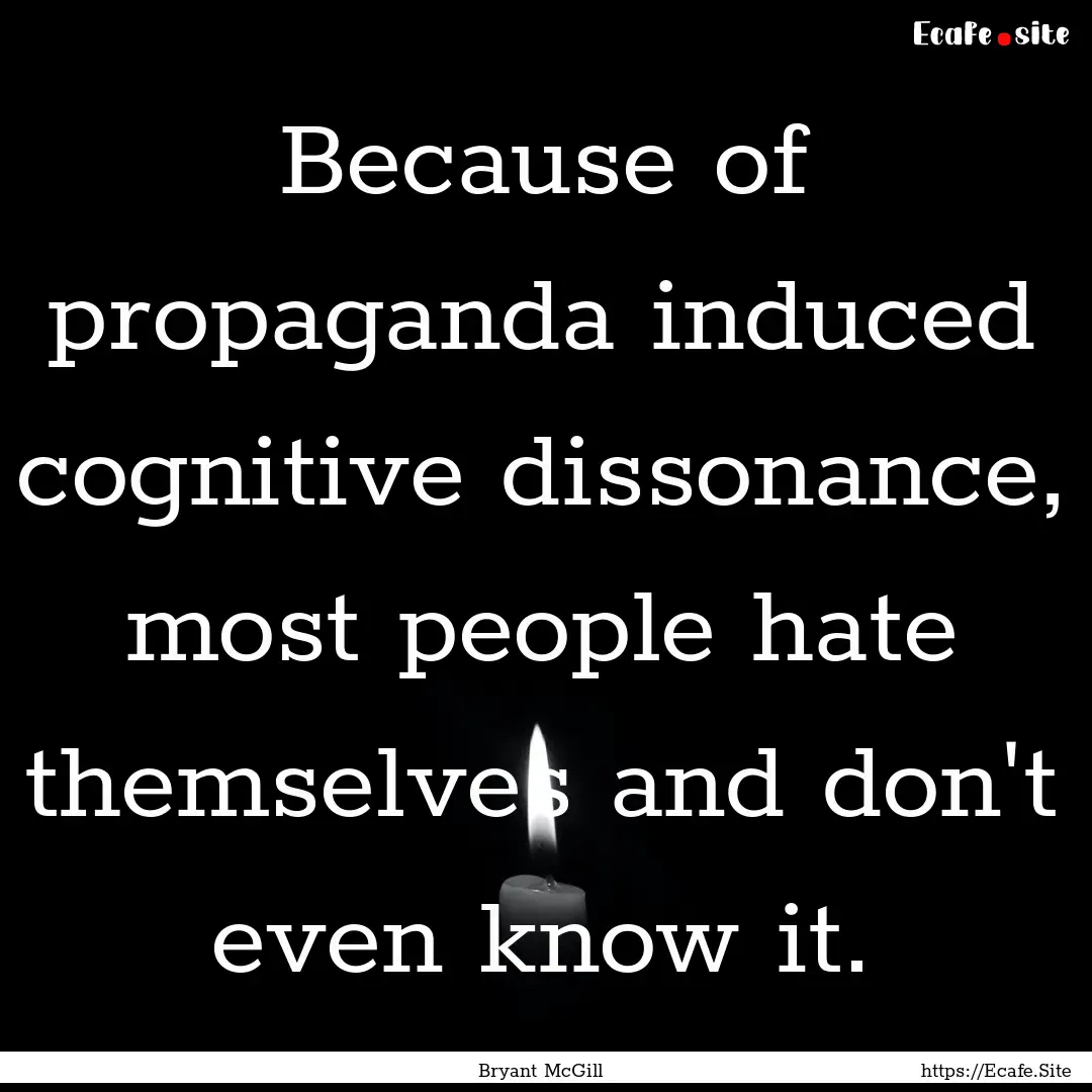 Because of propaganda induced cognitive dissonance,.... : Quote by Bryant McGill