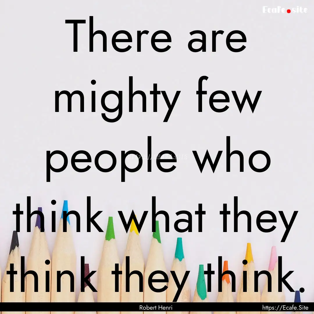 There are mighty few people who think what.... : Quote by Robert Henri