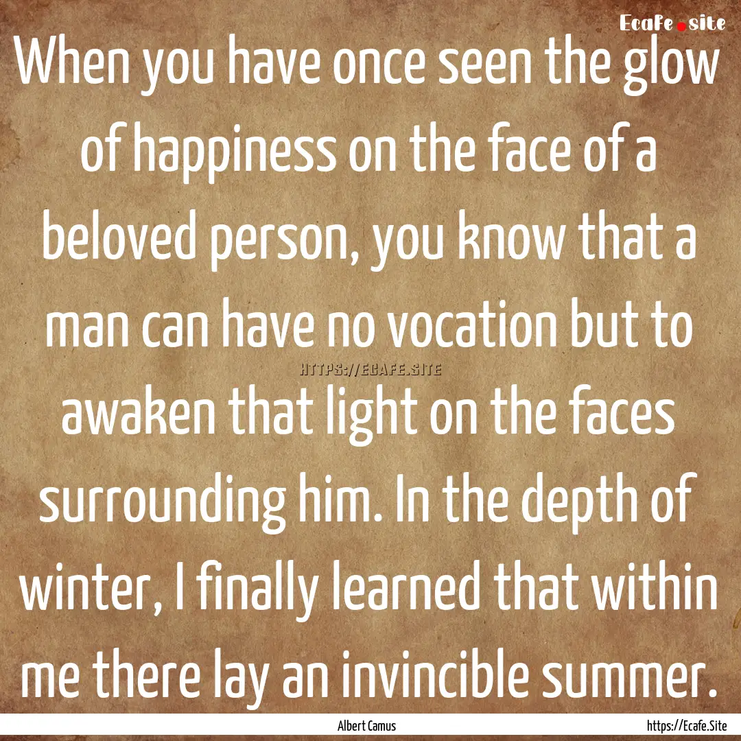 When you have once seen the glow of happiness.... : Quote by Albert Camus