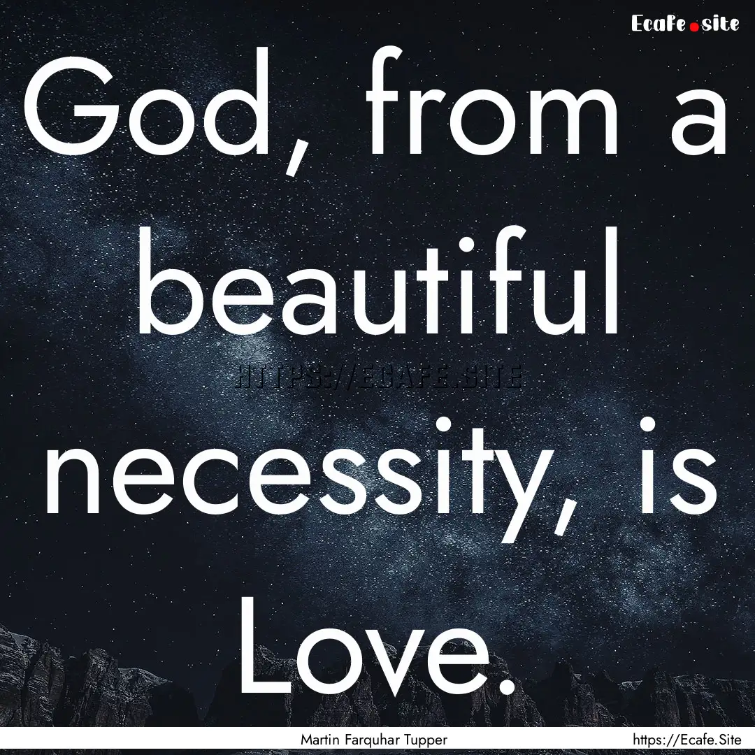 God, from a beautiful necessity, is Love..... : Quote by Martin Farquhar Tupper