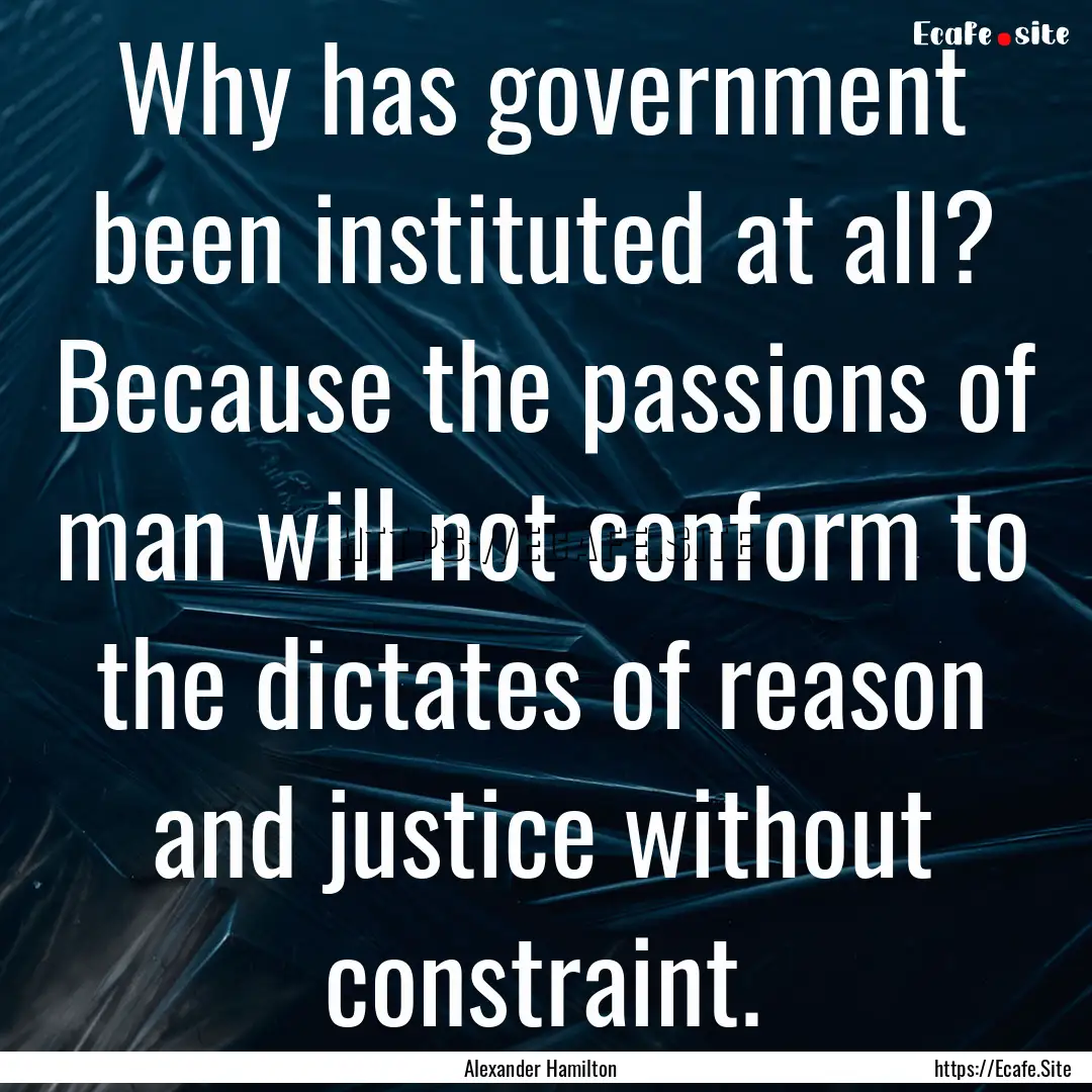 Why has government been instituted at all?.... : Quote by Alexander Hamilton