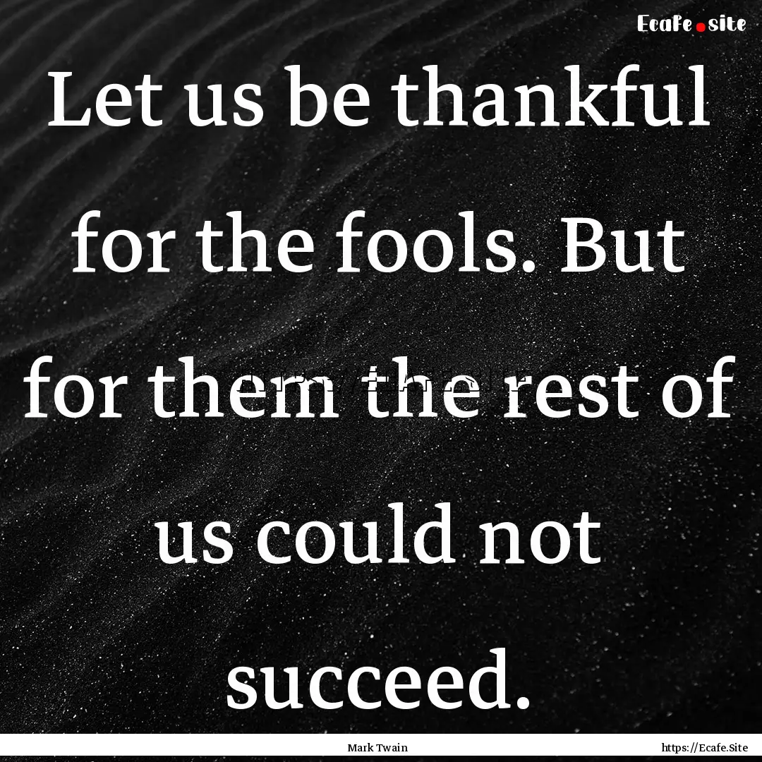 Let us be thankful for the fools. But for.... : Quote by Mark Twain