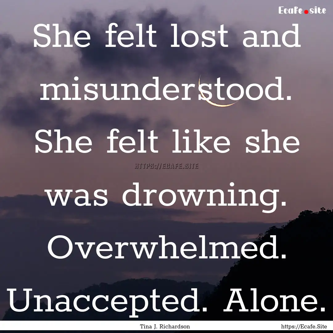 She felt lost and misunderstood. She felt.... : Quote by Tina J. Richardson