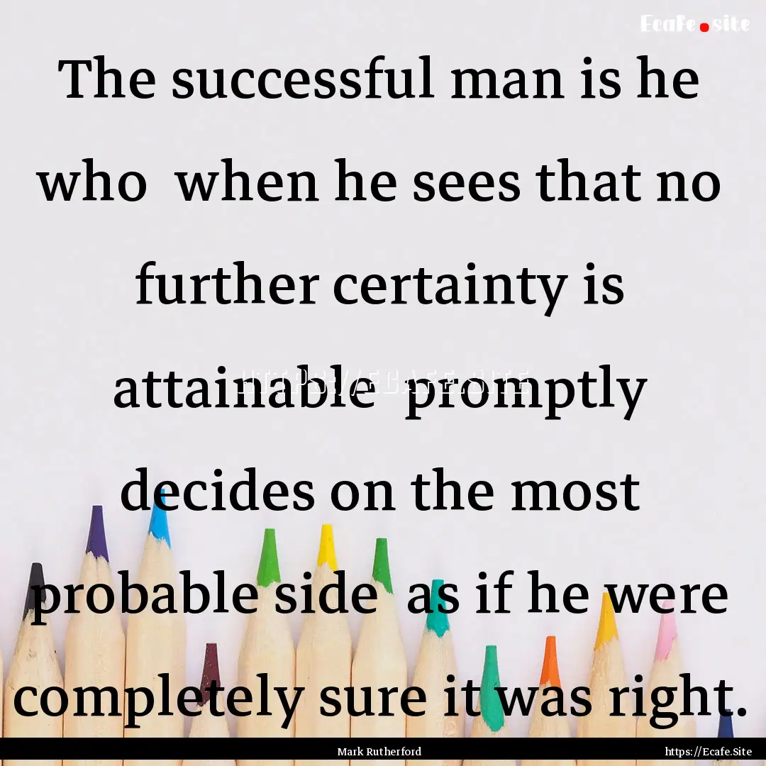 The successful man is he who when he sees.... : Quote by Mark Rutherford