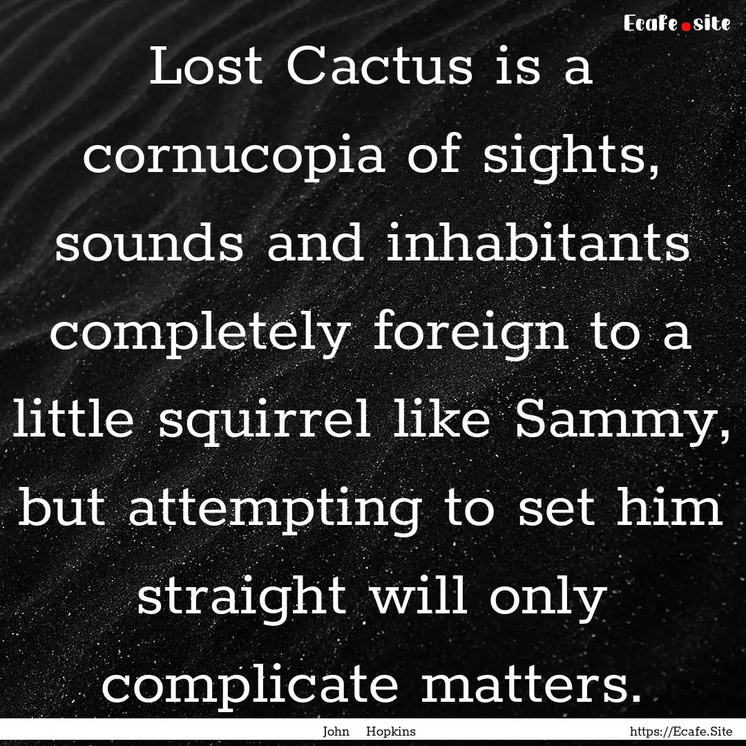 Lost Cactus is a cornucopia of sights, sounds.... : Quote by John Hopkins