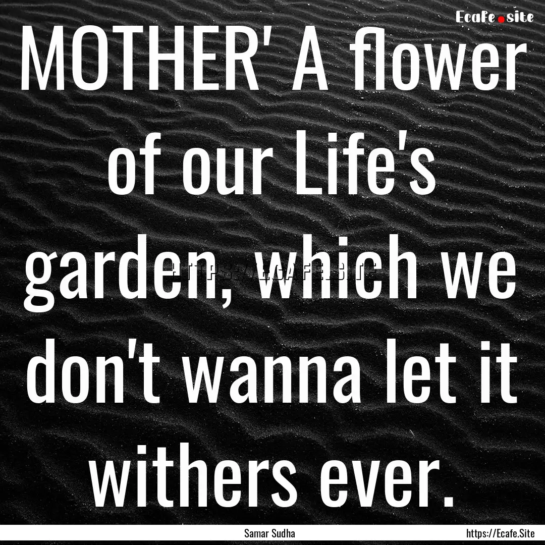 MOTHER' A flower of our Life's garden, which.... : Quote by Samar Sudha