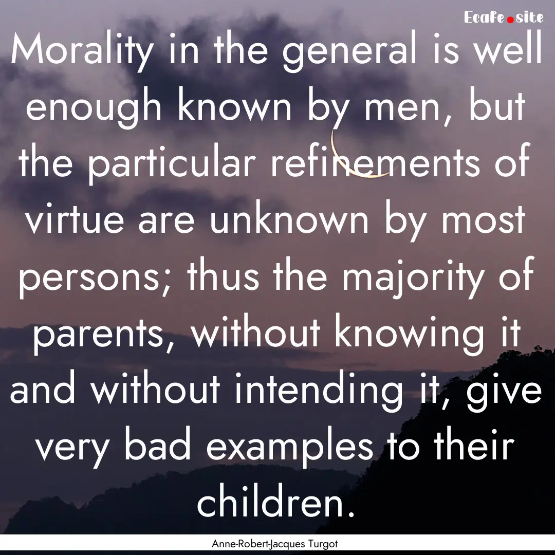 Morality in the general is well enough known.... : Quote by Anne-Robert-Jacques Turgot