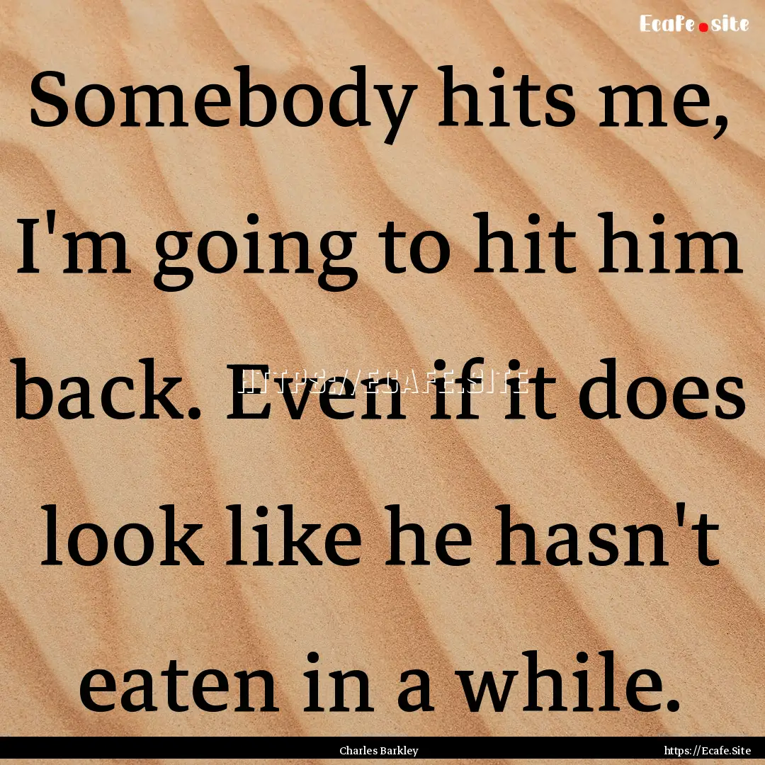 Somebody hits me, I'm going to hit him back..... : Quote by Charles Barkley