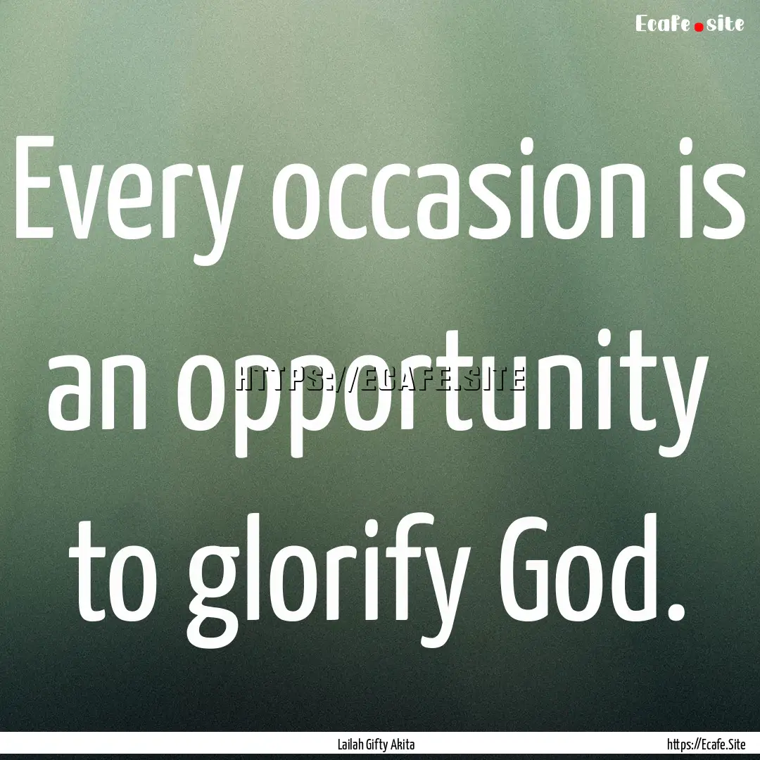 Every occasion is an opportunity to glorify.... : Quote by Lailah Gifty Akita