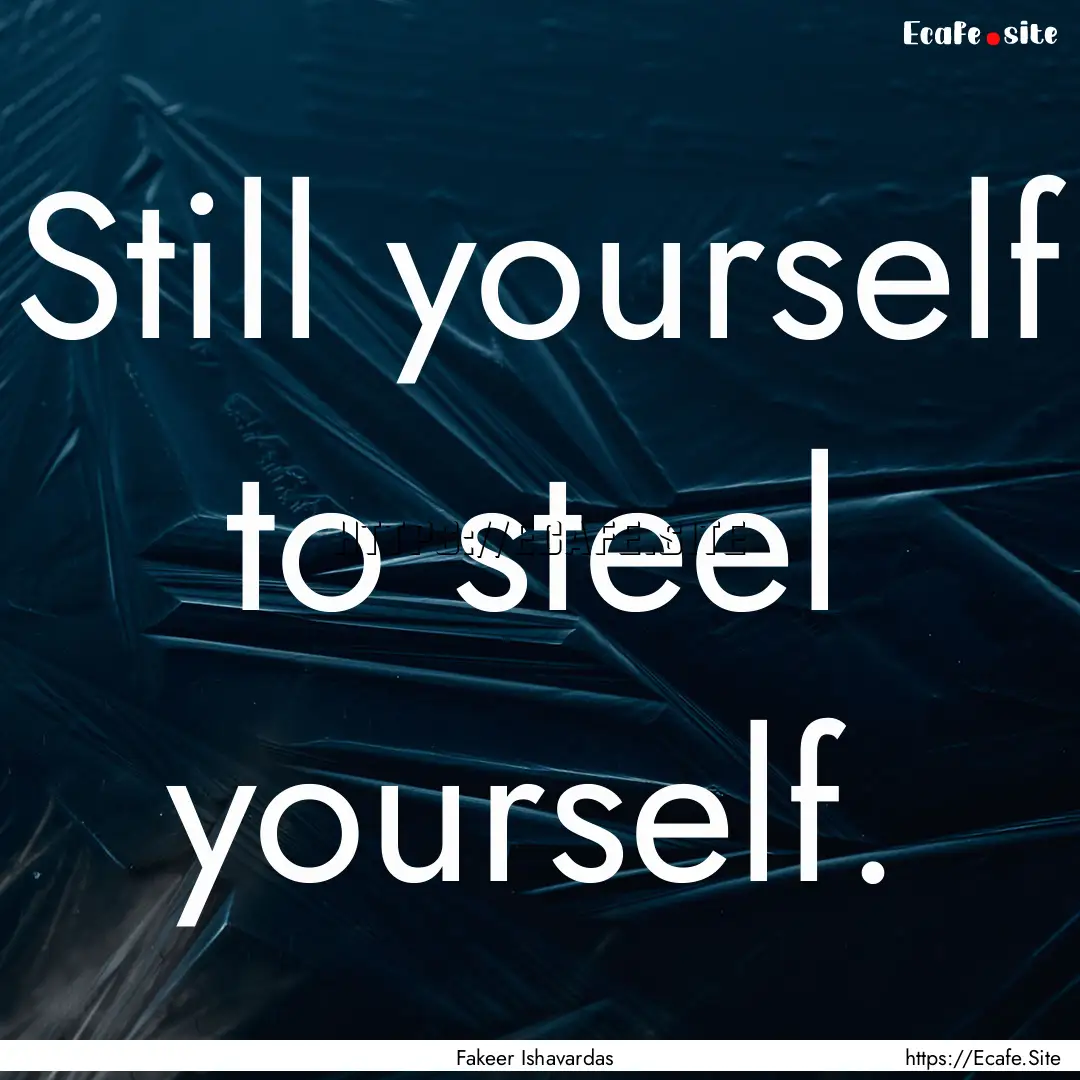 Still yourself to steel yourself. : Quote by Fakeer Ishavardas