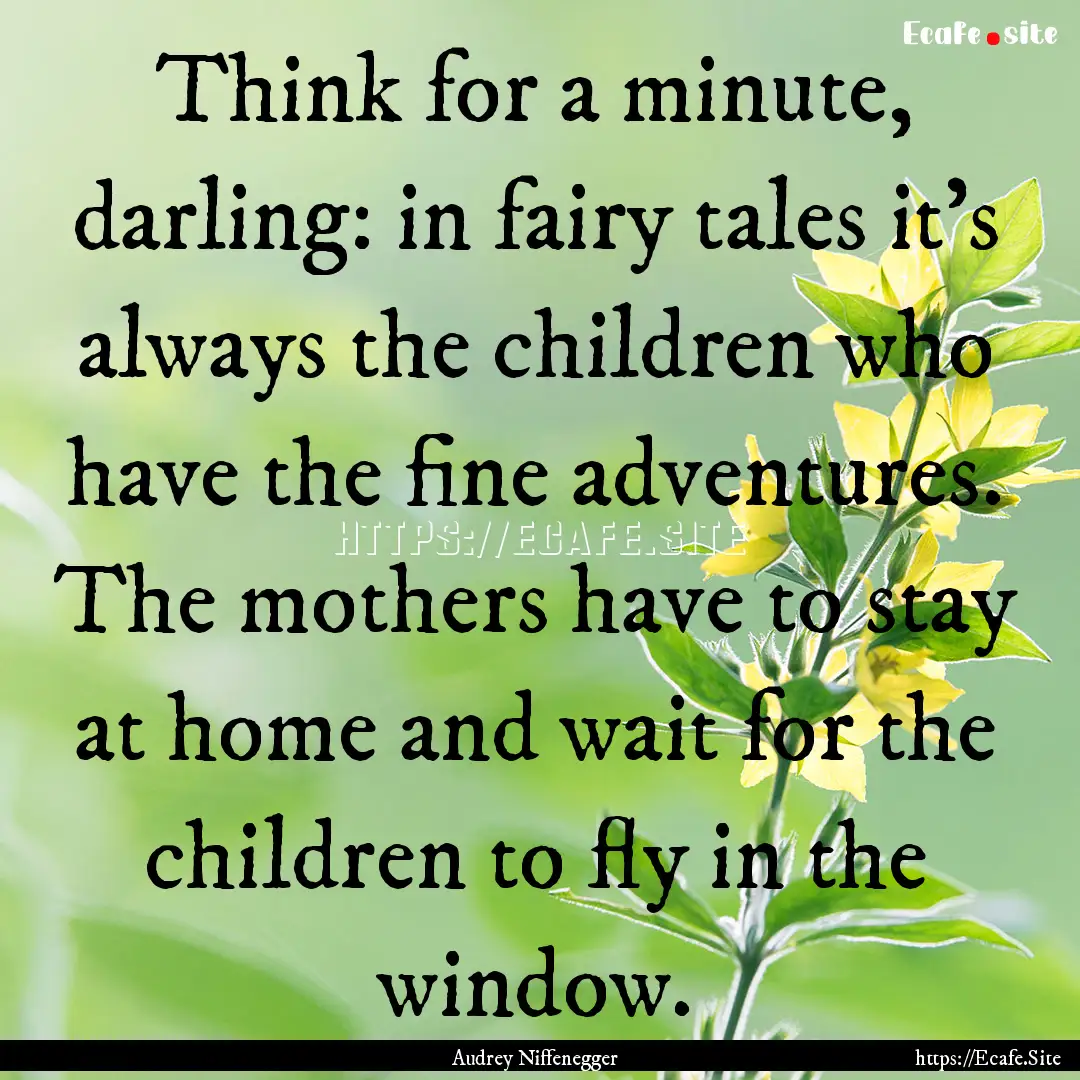 Think for a minute, darling: in fairy tales.... : Quote by Audrey Niffenegger