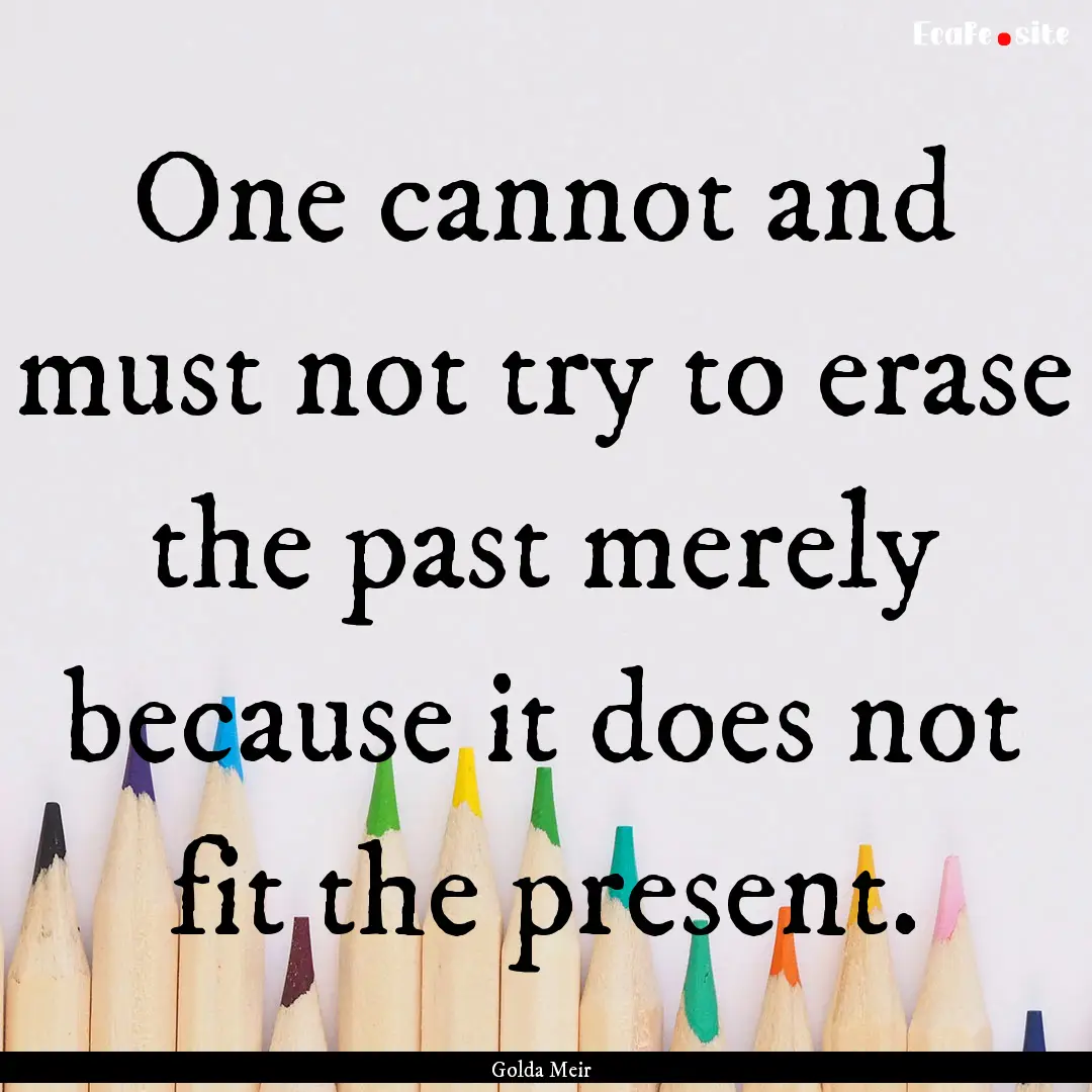 One cannot and must not try to erase the.... : Quote by Golda Meir