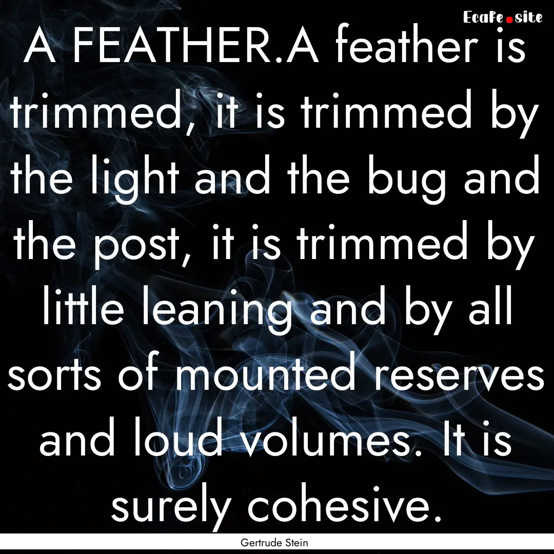 A FEATHER.A feather is trimmed, it is trimmed.... : Quote by Gertrude Stein