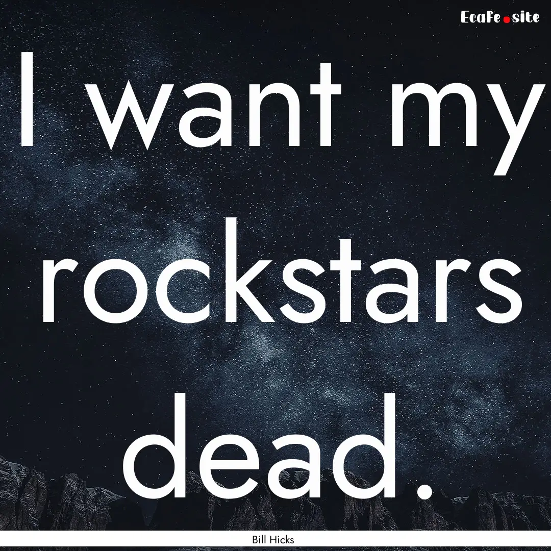 I want my rockstars dead. : Quote by Bill Hicks