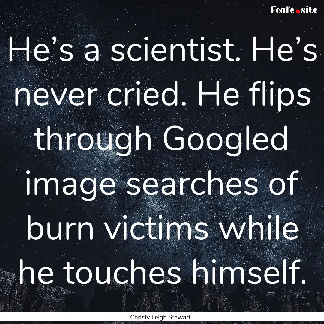 He’s a scientist. He’s never cried. He.... : Quote by Christy Leigh Stewart