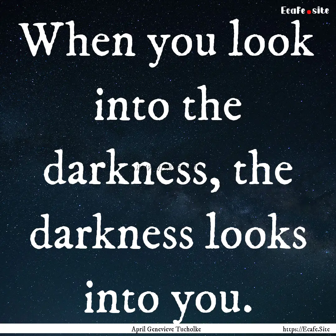 When you look into the darkness, the darkness.... : Quote by April Genevieve Tucholke