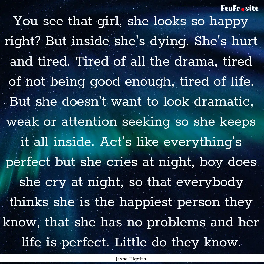 You see that girl, she looks so happy right?.... : Quote by Jayne Higgins